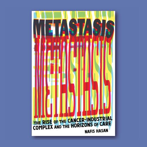 Podcast for Social Research, Episode 86: The Cancer-Industrial Complex: a Book Launch and Conversation with Nafis Hasan
