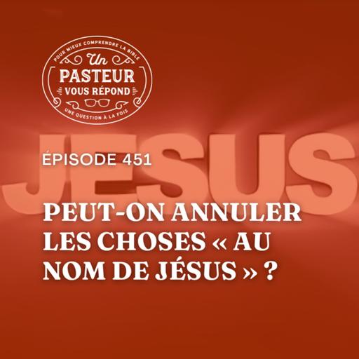 Peut-on annuler les choses "au nom de Jésus"? (Épisode 451)