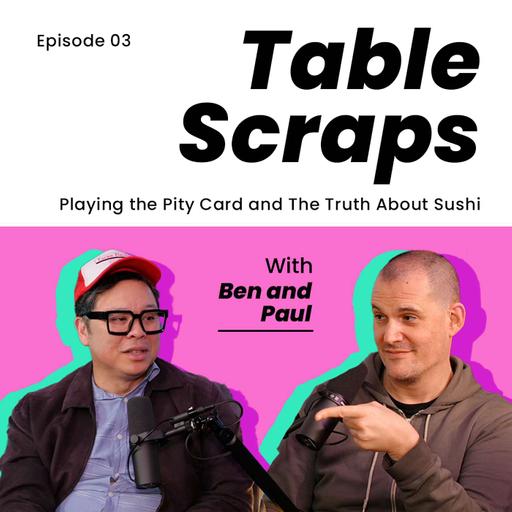 Table Scraps 03: Playing the Pity Card and The Truth About Sushi