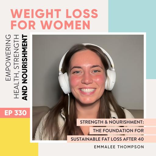 #330 - Strength & Nourishment: The Foundation for Sustainable Fat Loss with Emmalee Thompson