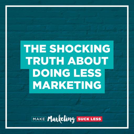 The Shocking Truth About Doing LESS Marketing