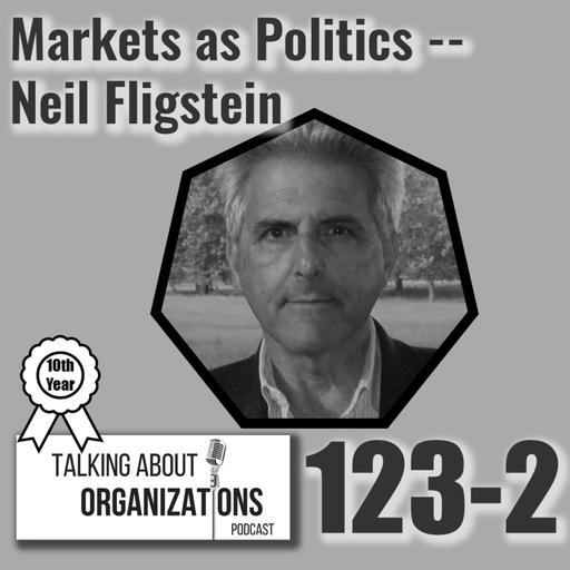 123: Markets as Politics -- Neil Fligstein (Part 2)