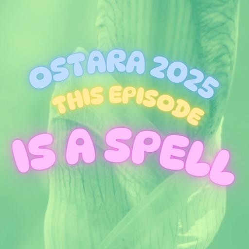 OSTARA 2025: This Episode Is A Spell