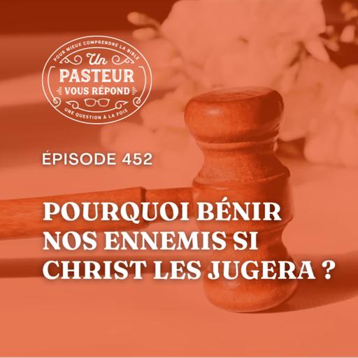 Pourquoi bénir nos ennemis si Christ les jugera? (Épisode 452)