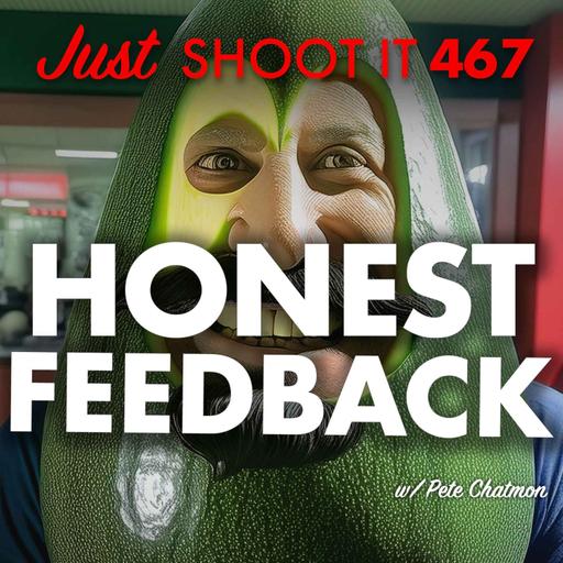Honest Feedback w/ Pete Chatmon - Just Shoot It 467