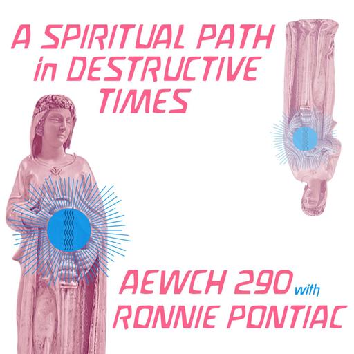 AEWCH 290: RONNIE PONTIAC on A SPIRITUAL PATH IN DESTRUCTIVE TIMES