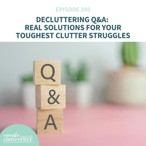 Decluttering Q&A: Real Solutions for Your Toughest Clutter Struggles (Ep 250)