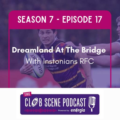 S7 EP17 - Dreamland at the Bridge with Instonians' RFC