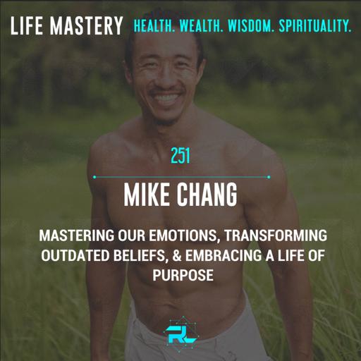 251 | Mike Chang: Mastering Our Emotions, Transforming Outdated Beliefs, & Embracing A Life of Purpose