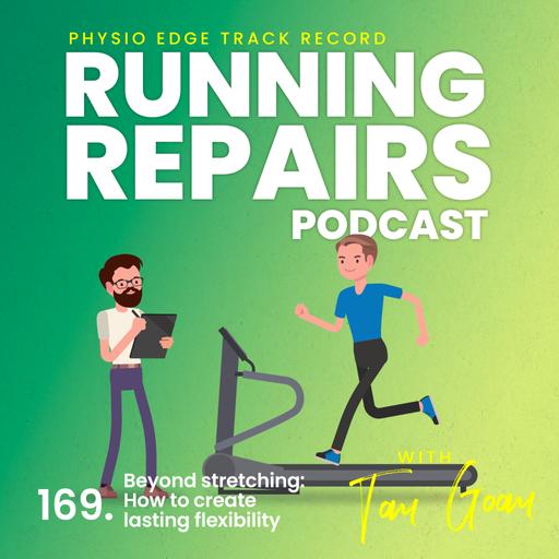 169. Beyond stretching: How to create lasting flexibility. Physio Edge Running repairs podcast with Tom Goom