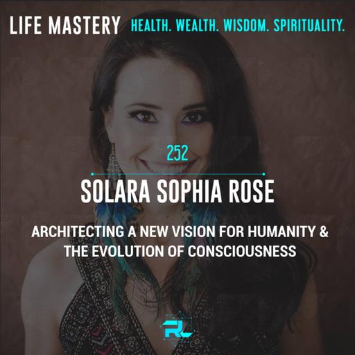 252 | Solara Rose: Architecting A New Vision for Humanity & Evolution of Consciousness