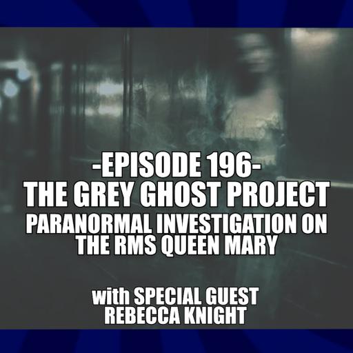 EPISODE 196 - THE GREY GHOST PROJECT: PARANORMAL INVESTIGATIONS ABOARD THE RMS QUEEN MARY