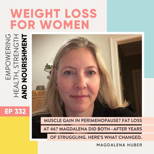 #332 - Muscle gain in perimenopause? Fat loss at 46? Magdalena did both - after years of struggling. Here’s what changed with Magdalena Huber