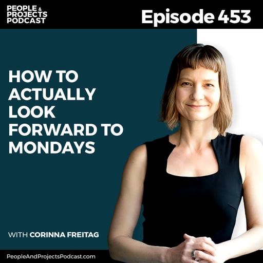 PPP 453 | How to Actually Look Forward to Mondays, with Corinna Freitag