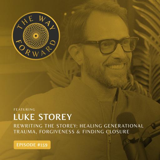 Ep 159: Rewriting The Storey: Healing Generational Trauma, Forgiveness & Finding Closure with Luke Storey