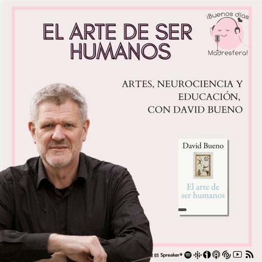 El arte de ser humanos: Arte, neurociencia y educación con David Bueno