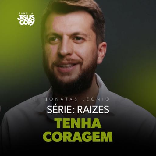 TENHA CORAGEM | SÉRIE: RAÍZES | Jonatas Leonio
