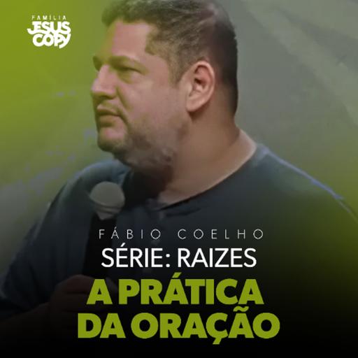 A PRÁTICA DA ORAÇÃO | SÉRIE: RAÍZES | Fábio Coelho