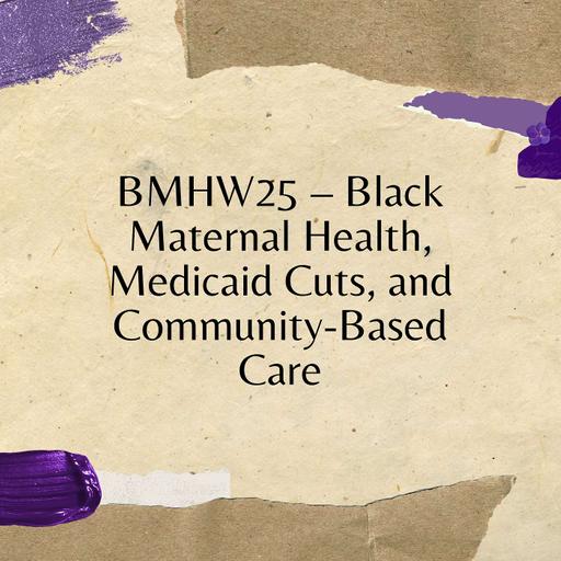 BMHW25 – Black Maternal Health, Medicaid Cuts, and Community-Based Care