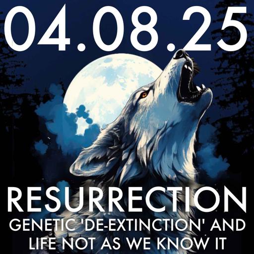 Resurrection: Genetic 'De-Extinction' and Life Not as We Know It | MHP 04.08.25.