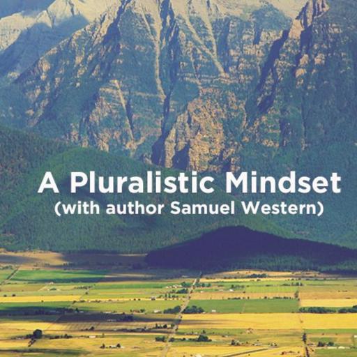 A Pluralistic Mindset (with author Samuel Western)