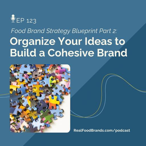 123. Organize Your Ideas to Build a Cohesive Brand (Food Brand Strategy Blueprint Part 2)