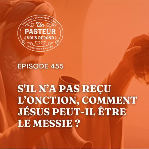 Comment Jésus peut-il être le Messie s'il n’a pas reçu l’onction? (Épisode 455)