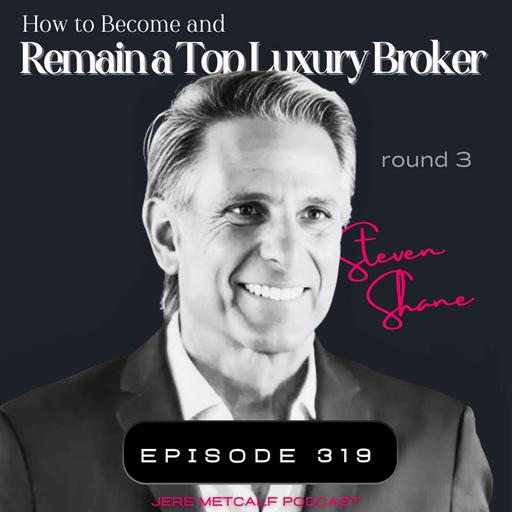 319. Steven Shane: How to Become and Remain a Top Luxury Broker (Round 3)