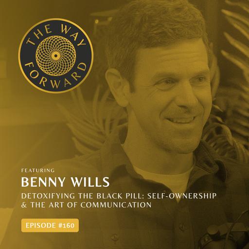 Ep 160: Detoxifying the Black Pill: Self-Ownership & The Art of Communication with Benny Wills