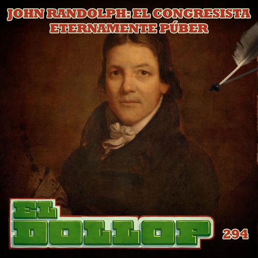 E294: John Randolph: El Congresista Eternamente Púber