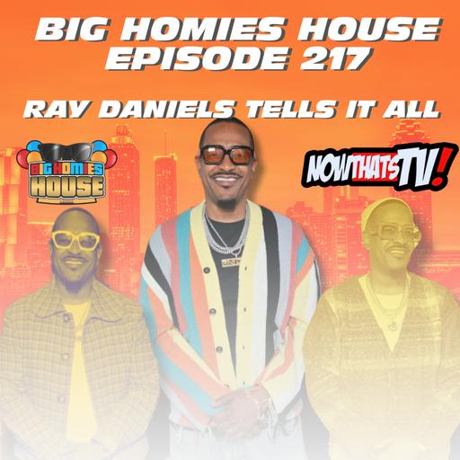 217: Ray Daniels Says Podcasts Are DEAD & Pretty Women Shouldn’t Be Broke - BIG HOMIES HOUSE EP 217