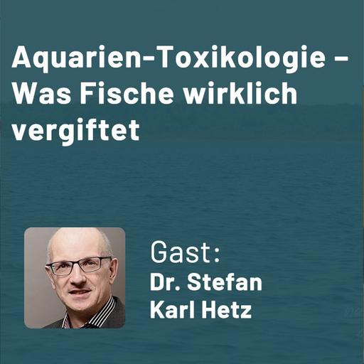405: Aquarien-Toxikologie – Was Fische wirklich vergiftet (Dr. Stefan Karl Hetz)