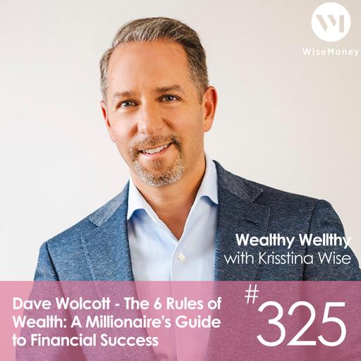 #325: Dave Wolcott - The 6 Rules of Wealth: A Millionaire’s Guide to Financial Success