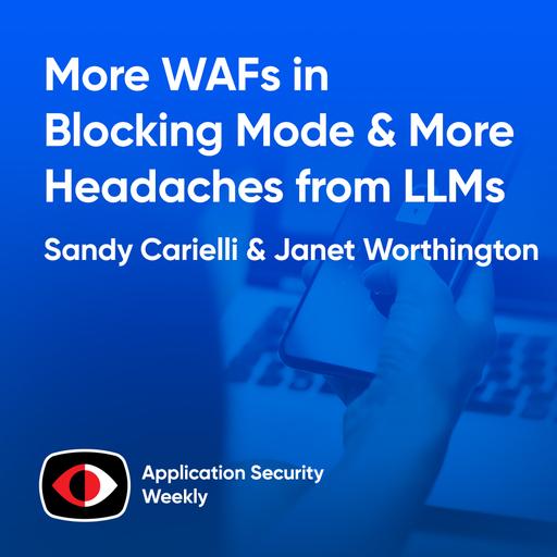More WAFs in Blocking Mode and More Security Headaches from LLMs - Sandy Carielli, Janet Worthington - ASW #326