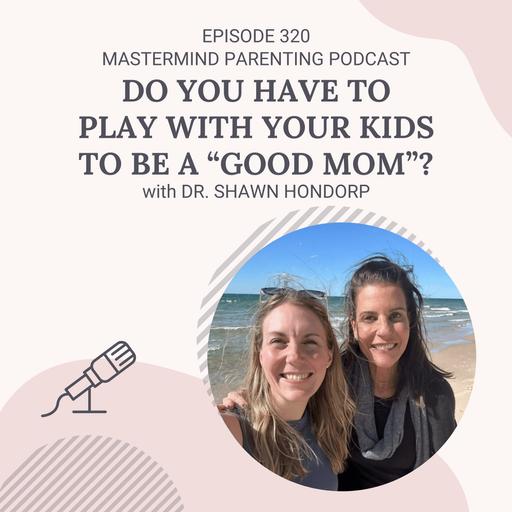 Do You Have To Play With Your Kids To Be A “Good Mom”? (with Dr. Shawn Hondorp)