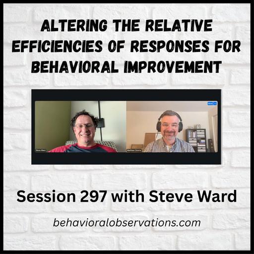 Altering the Relative Efficiencies of Responses for Behavioral Improvement: Session 297 with Steve Ward