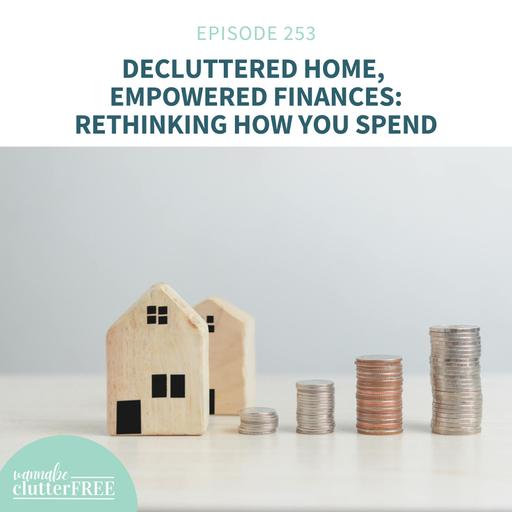 Decluttered Home, Empowered Finances: Rethinking How You Spend: Part 1 of the Empowering Life Series (Ep 253)