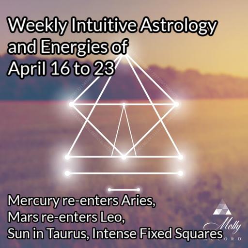 Weekly Intuitive Astrology of April 16 to 23 ~ Intense Fixed Squares, Sun enters Taurus, Mercury re-enters Aries, Mars re-enters Leo