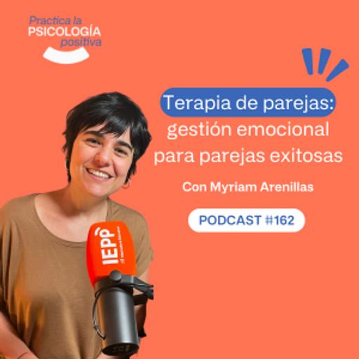 Terapia positiva de parejas: gestión emocional para parejas exitosas. Con Myriam Arenillas. Podcast #162
