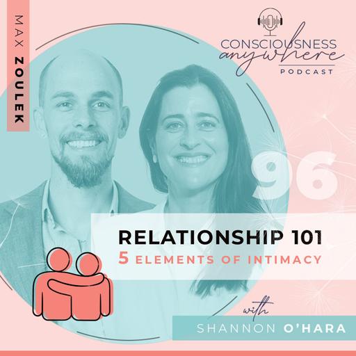 E96: Relationship 101 5 Elements Of Intimacy | Consciousness Anywhere Podcast: Shannon O’Hara & Max Zoulek