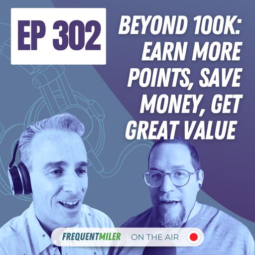 Beyond 100K: Earn more points, save money, get great value | Frequent Miler on the Air Ep302 | 4-18-25