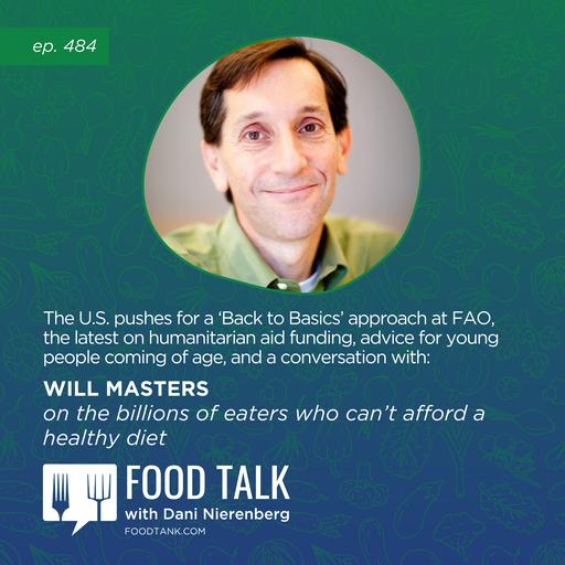484. The U.S. Pushes for a ‘Back to Basics’ Approach at FAO, the Latest on Humanitarian Aid Funding, Advice for Young People Coming of Age, and a conversation with Will Masters on the Billions of Eaters Who Can’t Afford a Healthy Diet