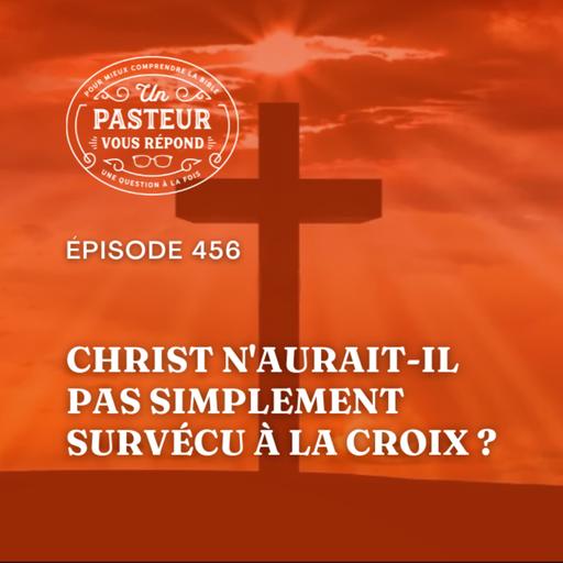 Christ n'aurait-il pas simplement survécu à la croix? (Épisode 456)