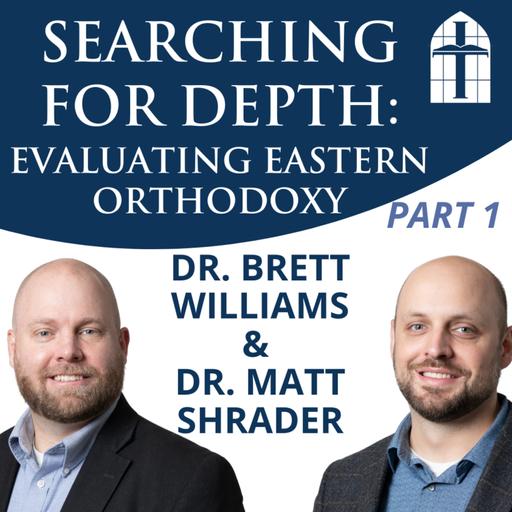 Searching for Depth: Evaluating Eastern Orthodoxy, Part 1 - Ep. 069 with Dr. Brett Williams & Dr. Matt Shrader