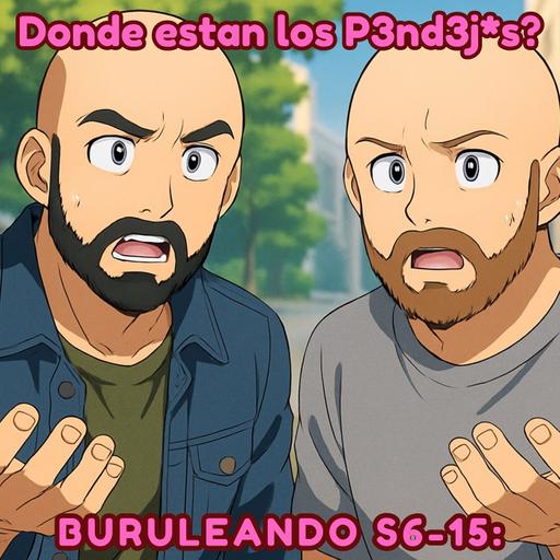Buruleando S6-16: Donde estan los P3nd3j*s?