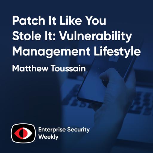 Patch It Like You Stole It: Vulnerability Management Lifestyle Choices - Matthew Toussain - ESW #403