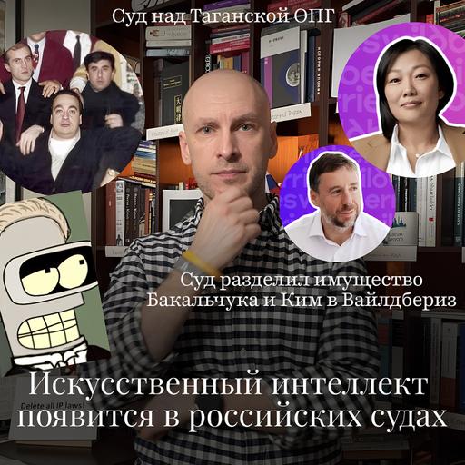 Новости Moscow Lawyers: ИИ в российских судах, процесс Таганской ОПГ, раздел имущества в Вайлдбериз