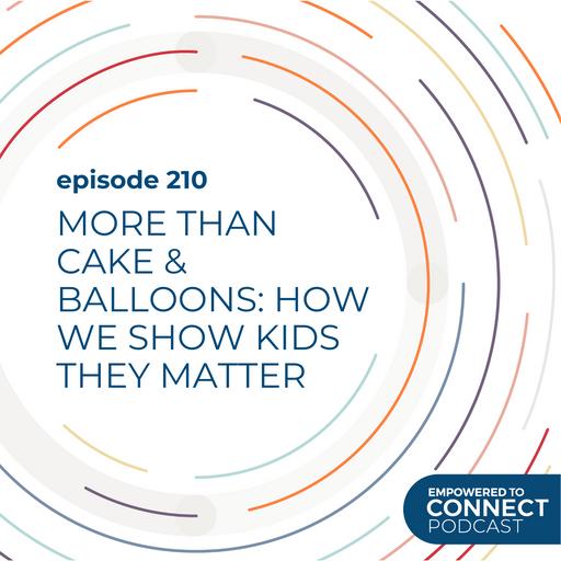 [E210] More than Cake & Balloons: How We Show Kids They Matter