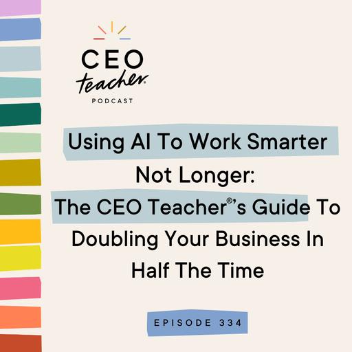 Using AI To Work Smarter Not Longer: The CEO Teacher’s Guide To Doubling Your Business In Half The Time