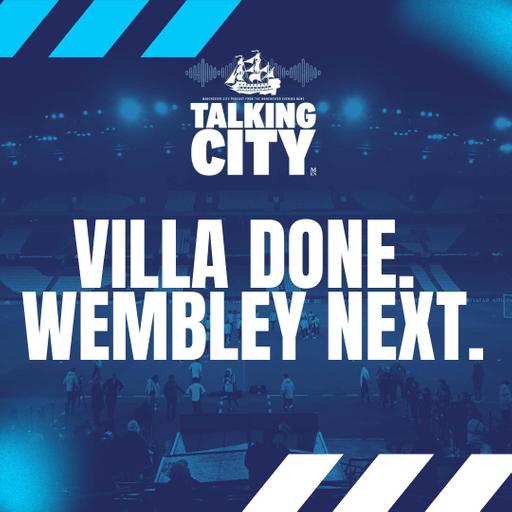 Villa Done. Wembley Next. Is This City’s Last Big Push of the Season? | Talking City Podcast